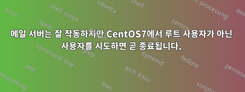 메일 서버는 잘 작동하지만 CentOS7에서 루트 사용자가 아닌 사용자를 시도하면 곧 종료됩니다.