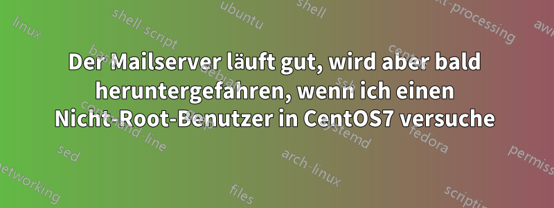 Der Mailserver läuft gut, wird aber bald heruntergefahren, wenn ich einen Nicht-Root-Benutzer in CentOS7 versuche