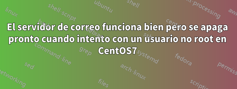 El servidor de correo funciona bien pero se apaga pronto cuando intento con un usuario no root en CentOS7