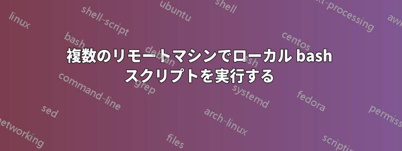 複数のリモートマシンでローカル bash スクリプトを実行する