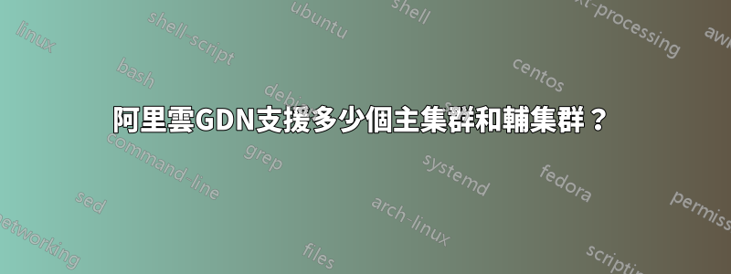 阿里雲GDN支援多少個主集群和輔集群？