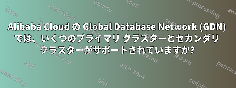 Alibaba Cloud の Global Database Network (GDN) では、いくつのプライマリ クラスターとセカンダリ クラスターがサポートされていますか?