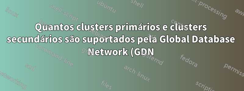 Quantos clusters primários e clusters secundários são suportados pela Global Database Network (GDN) no Alibaba Cloud?