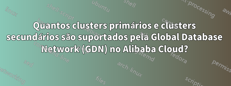 Quantos clusters primários e clusters secundários são suportados pela Global Database Network (GDN) no Alibaba Cloud?
