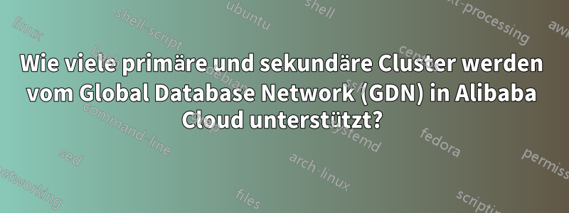 Wie viele primäre und sekundäre Cluster werden vom Global Database Network (GDN) in Alibaba Cloud unterstützt?