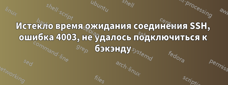 Истекло время ожидания соединения SSH, ошибка 4003, не удалось подключиться к бэкэнду