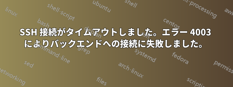 SSH 接続がタイムアウトしました。エラー 4003 によりバックエンドへの接続に失敗しました。