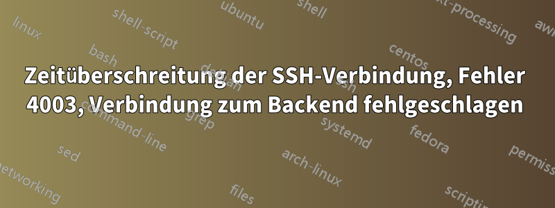 Zeitüberschreitung der SSH-Verbindung, Fehler 4003, Verbindung zum Backend fehlgeschlagen