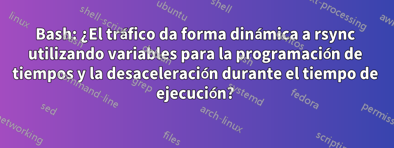 Bash: ¿El tráfico da forma dinámica a rsync utilizando variables para la programación de tiempos y la desaceleración durante el tiempo de ejecución?