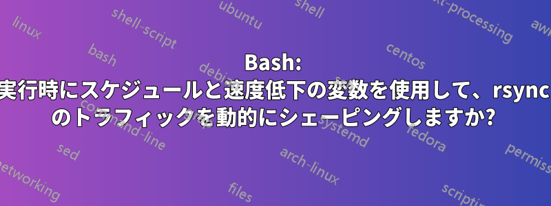 Bash: 実行時にスケジュールと速度低下の変数を使用して、rsync のトラフィックを動的にシェーピングしますか?