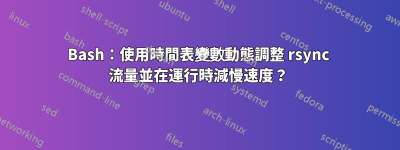 Bash：使用時間表變數動態調整 rsync 流量並在運行時減慢速度？
