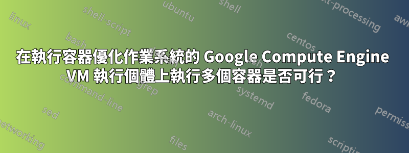 在執行容器優化作業系統的 Google Compute Engine VM 執行個體上執行多個容器是否可行？