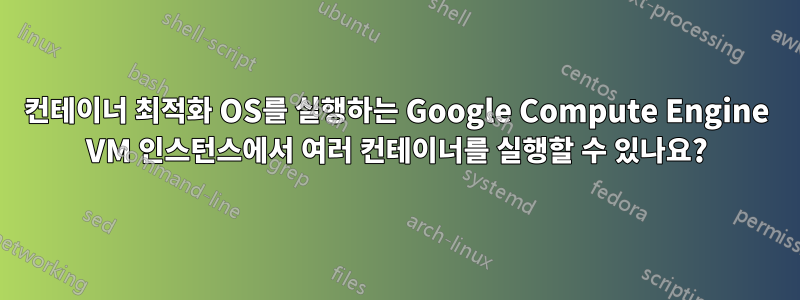 컨테이너 최적화 OS를 실행하는 Google Compute Engine VM 인스턴스에서 여러 컨테이너를 실행할 수 있나요?