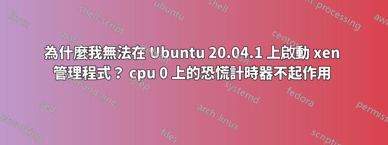 為什麼我無法在 Ubuntu 20.04.1 上啟動 xen 管理程式？ cpu 0 上的恐慌計時器不起作用
