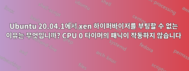 Ubuntu 20.04.1에서 xen 하이퍼바이저를 부팅할 수 없는 이유는 무엇입니까? CPU 0 타이머의 패닉이 작동하지 않습니다