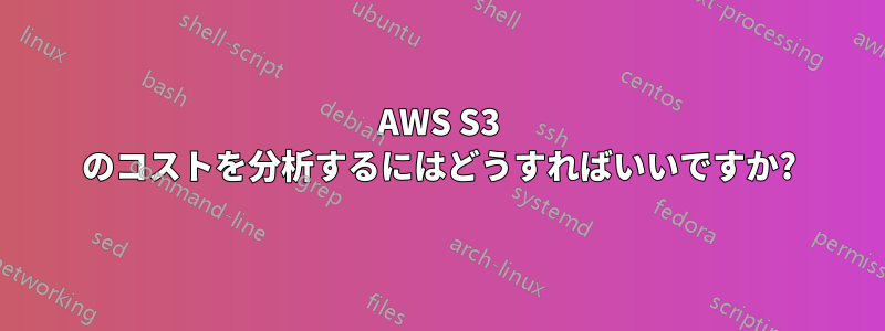 AWS S3 のコストを分析するにはどうすればいいですか?