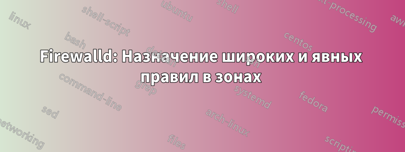 Firewalld: Назначение широких и явных правил в зонах