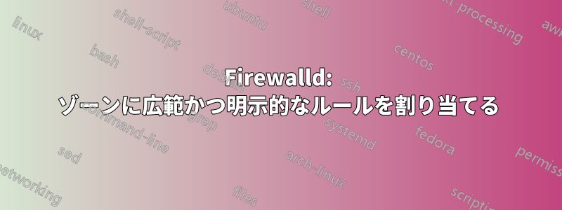 Firewalld: ゾーンに広範かつ明示的なルールを割り当てる