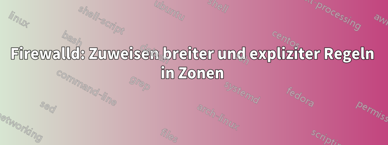 Firewalld: Zuweisen breiter und expliziter Regeln in Zonen