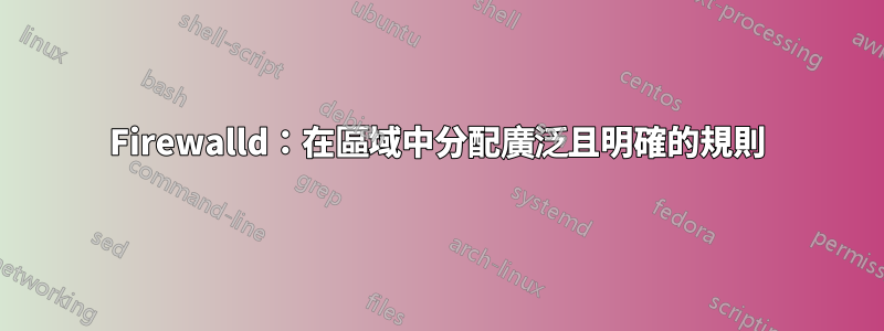 Firewalld：在區域中分配廣泛且明確的規則