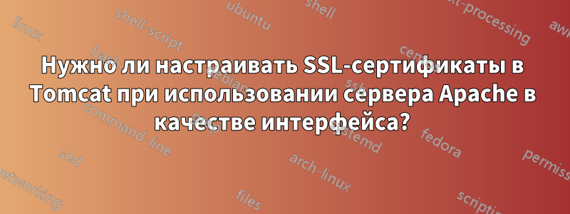 Нужно ли настраивать SSL-сертификаты в Tomcat при использовании сервера Apache в качестве интерфейса?
