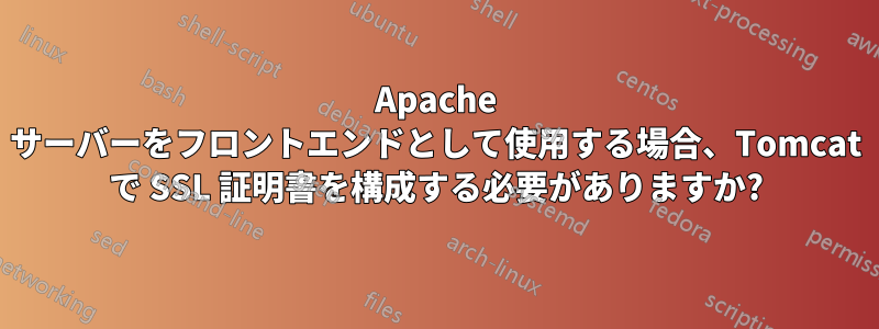 Apache サーバーをフロントエンドとして使用する場合、Tomcat で SSL 証明書を構成する必要がありますか?