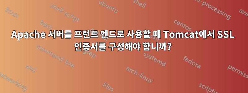 Apache 서버를 프런트 엔드로 사용할 때 Tomcat에서 SSL 인증서를 구성해야 합니까?