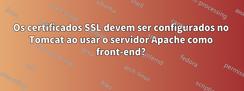 Os certificados SSL devem ser configurados no Tomcat ao usar o servidor Apache como front-end?