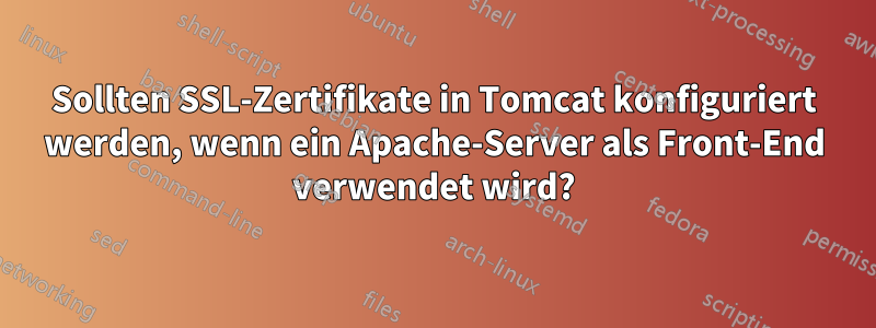 Sollten SSL-Zertifikate in Tomcat konfiguriert werden, wenn ein Apache-Server als Front-End verwendet wird?