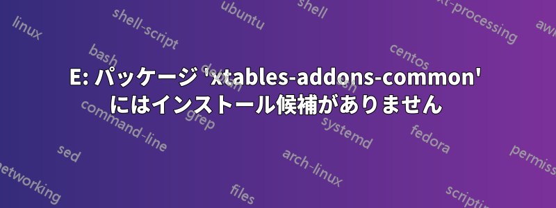 E: パッケージ 'xtables-addons-common' にはインストール候補がありません