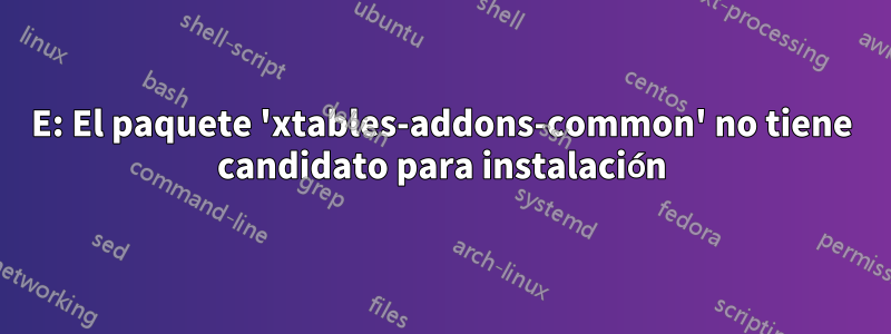 E: El paquete 'xtables-addons-common' no tiene candidato para instalación
