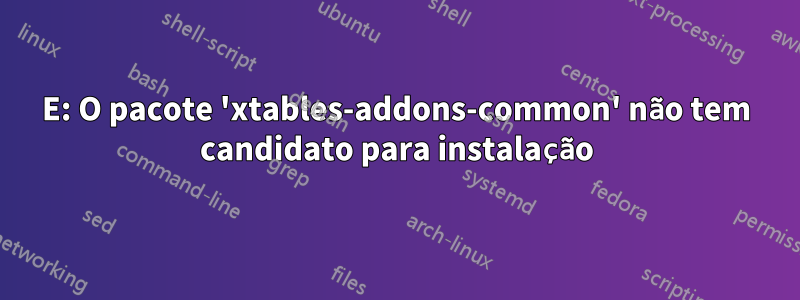 E: O pacote 'xtables-addons-common' não tem candidato para instalação