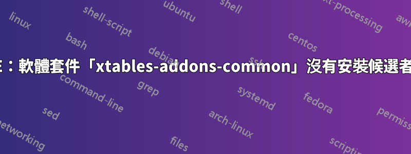E：軟體套件「xtables-addons-common」沒有安裝候選者