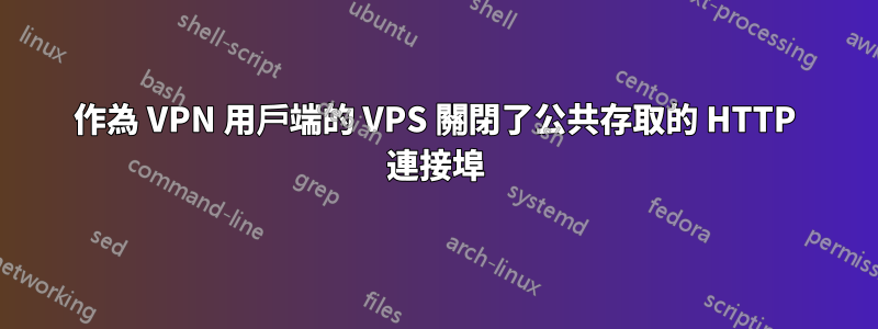 作為 VPN 用戶端的 VPS 關閉了公共存取的 HTTP 連接埠