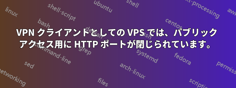 VPN クライアントとしての VPS では、パブリック アクセス用に HTTP ポートが閉じられています。