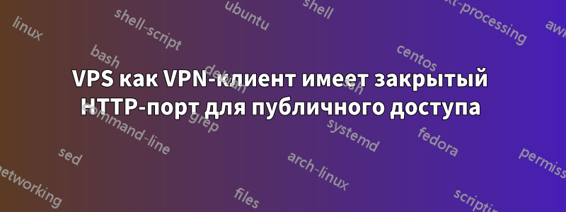 VPS как VPN-клиент имеет закрытый HTTP-порт для публичного доступа