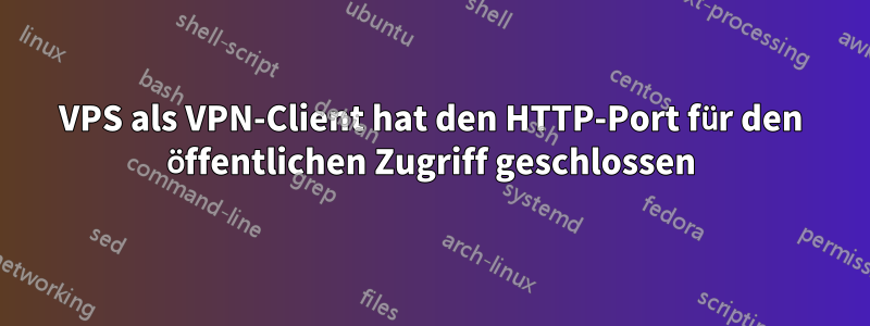 VPS als VPN-Client hat den HTTP-Port für den öffentlichen Zugriff geschlossen