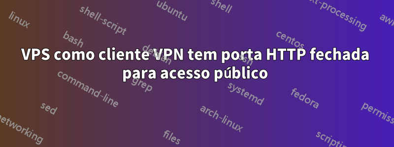 VPS como cliente VPN tem porta HTTP fechada para acesso público