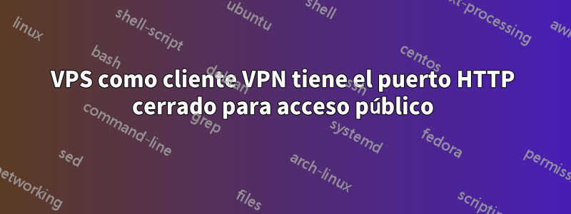 VPS como cliente VPN tiene el puerto HTTP cerrado para acceso público