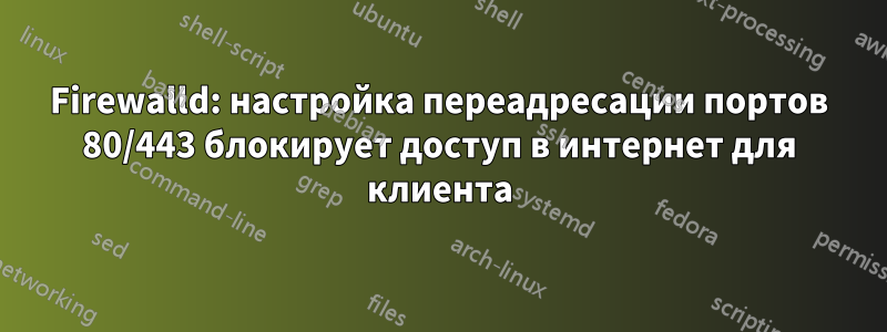 Firewalld: настройка переадресации портов 80/443 блокирует доступ в интернет для клиента