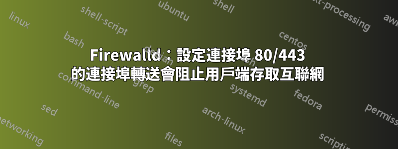Firewalld：設定連接埠 80/443 的連接埠轉送會阻止用戶端存取互聯網