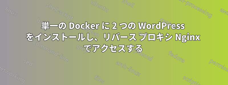 単一の Docker に 2 つの WordPress をインストールし、リバース プロキシ Nginx でアクセスする