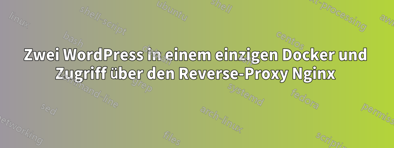 Zwei WordPress in einem einzigen Docker und Zugriff über den Reverse-Proxy Nginx