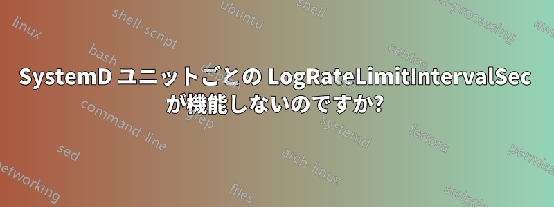 SystemD ユニットごとの LogRateLimitIntervalSec が機能しないのですか?