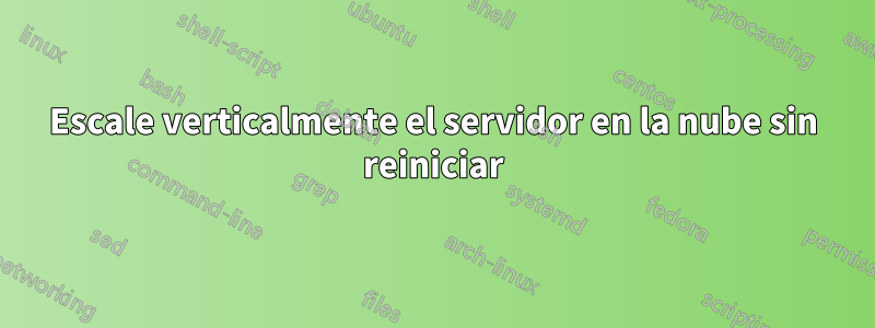 Escale verticalmente el servidor en la nube sin reiniciar