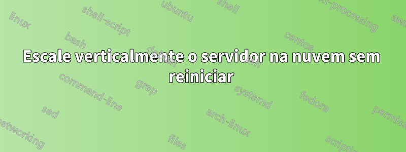 Escale verticalmente o servidor na nuvem sem reiniciar