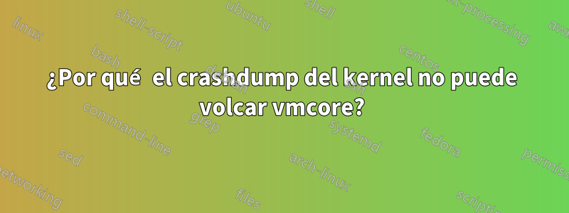 ¿Por qué el crashdump del kernel no puede volcar vmcore?