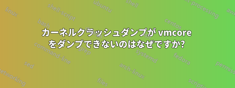 カーネルクラッシュダンプが vmcore をダンプできないのはなぜですか?