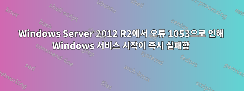 Windows Server 2012 R2에서 오류 1053으로 인해 Windows 서비스 시작이 즉시 실패함