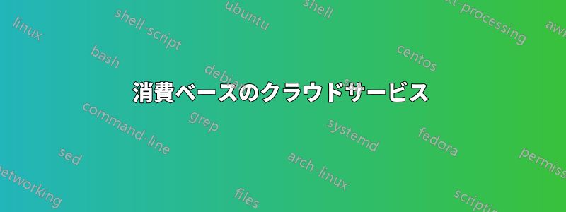 消費ベースのクラウドサービス
